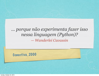 Conectiva, 2000
... porque não experimenta fazer isso
nessa linguagem (Python)?
— Wanderlei Cavassin
Sunday, October 24, 2010
 