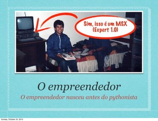 O empreendedor
O empreendedor nasceu antes do pythonista
Sim, isso é um MSX
(Expert 1.0)
Sunday, October 24, 2010
 