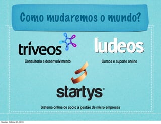 Como mudaremos o mundo?
Consultoria e desenvolvimento Cursos e suporte online
Sistema online de apoio à gestão de micro empresas
Sunday, October 24, 2010
 