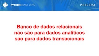 PROBLEMA
Banco de dados relacionais
não são para dados analíticos
são para dados transacionais
 