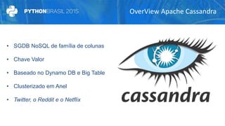 OverView Apache Cassandra
• SGDB NoSQL de família de colunas
• Chave Valor
• Baseado no Dynamo DB e Big Table
• Clusterizado em Anel
• Twitter, o Reddit e o Netflix
 