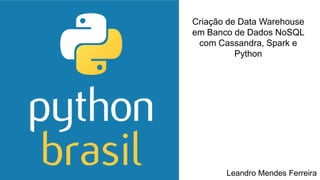 Criação de Data Warehouse
em Banco de Dados NoSQL
com Cassandra, Spark e
Python
Leandro Mendes Ferreira
 