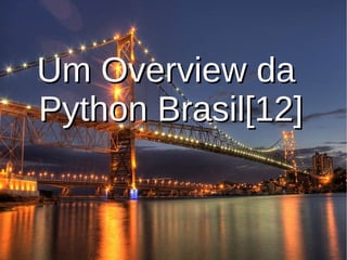 Um OverviewUm Overview dada
PythonPython Brasil[12]Brasil[12]
 