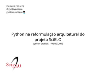 Python na reformulação arquitetural do
projeto SciELO
python-brasil[9] – 02/10/2013
Gustavo Fonseca
@gustavonseca
gustavofonseca
 