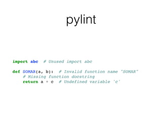 pylint
import abc # Unused import abc
def SOMAR(a, b): # Invalid function name "SOMAR"
# Missing function docstring
return a + c # Undefined variable 'c'
 