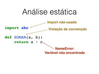 Análise estática
import abc
def SOMAR(a, b):
return a + c
Import não-usado
Violação de convenção
NameError:
Variável não encontrada
 