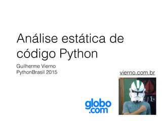 Análise estática de
código Python
Guilherme Vierno
PythonBrasil 2015 vierno.com.br
 