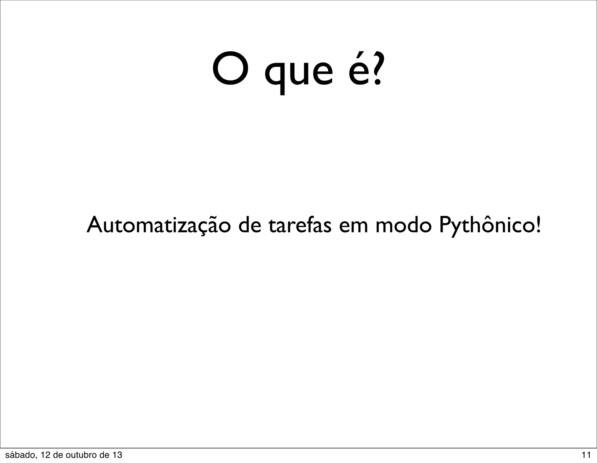 O que é?
Automatização de tarefas em modo Pythônico!

sábado, 12 de outubro de 13

11

 