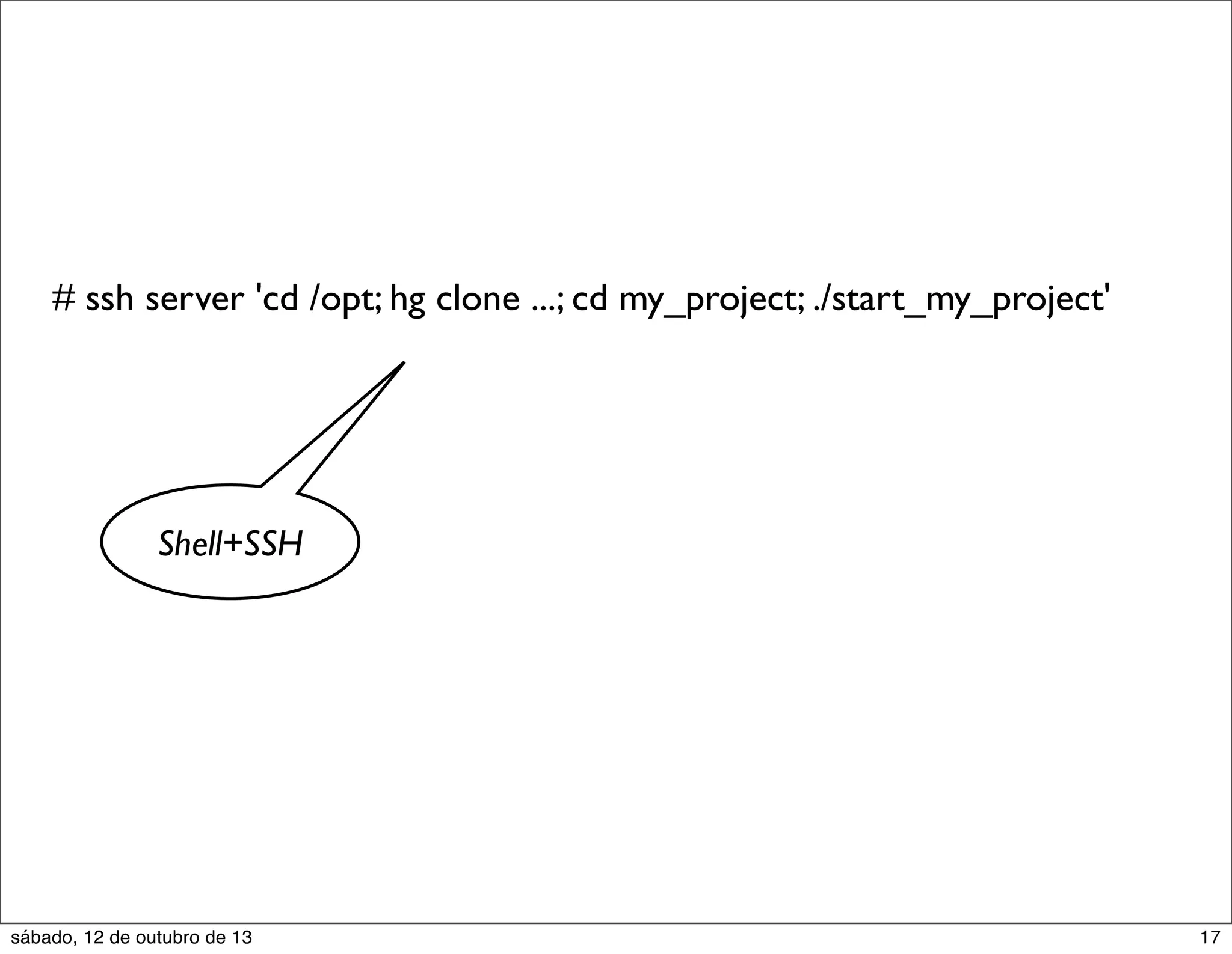 # ssh server 'cd /opt; hg clone ...; cd my_project; ./start_my_project'

Shell+SSH

sábado, 12 de outubro de 13

17

 
