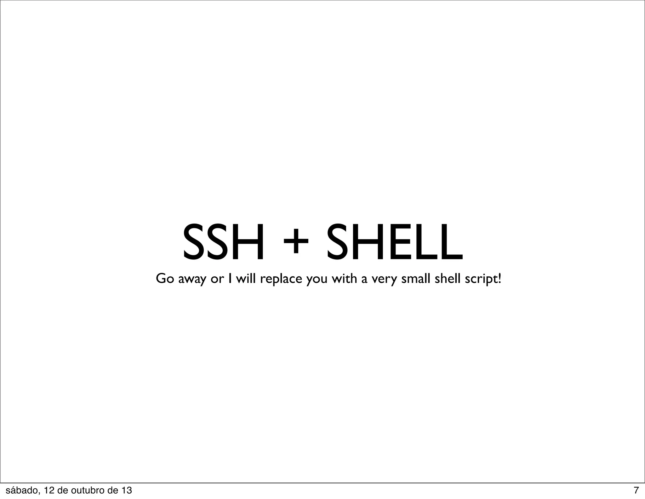 SSH + SHELL

Go away or I will replace you with a very small shell script!

sábado, 12 de outubro de 13

7

 