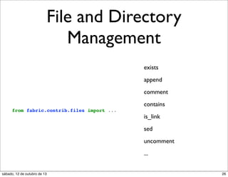 File and Directory
Management
exists
append
comment
contains
from fabric.contrib.files import ...

is_link
sed
uncomment
...

sábado, 12 de outubro de 13

26

 
