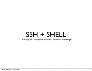 SSH + SHELL

Go away or I will replace you with a very small shell script!

sábado, 12 de outubro de 13

7

 