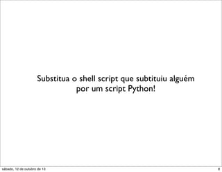 Substitua o shell script que subtituiu alguém
por um script Python!

sábado, 12 de outubro de 13

8

 