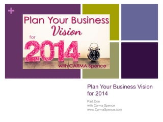 +

Plan Your Business Vision
for 2014
Part One
with Carma Spence
www.CarmaSpence.com

 