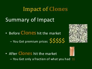 Impact of Clones
Summary of Impact
• Before Clones hit the market
– You Get premium prices $$$$$
• After Clones hit the market
– You Get only a fraction of what you had $$
 