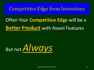 Competitive Edge from Inventions
Often Your Competitive Edge will be a
Better Product with Novel Features
But not Always
Copyright FLYNN IP LAW 2016 16
 