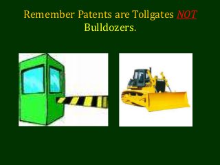 Remember Patents are Tollgates NOT
Bulldozers.
 