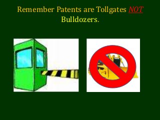 Remember Patents are Tollgates NOT
Bulldozers.
 