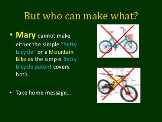 But who can make what?
• Mary cannot make
either the simple “Betty
Bicycle” or a Mountain
Bike as the simple Betty
Bicycle patent covers
both.
• Take home message…
 