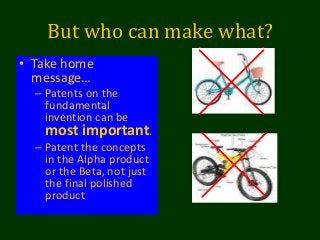 But who can make what?
• Take home
message…
– Patents on the
fundamental
invention can be
most important.
– Patent the concepts
in the Alpha product
or the Beta, not just
the final polished
product
 