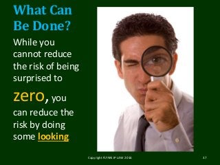 What Can
Be Done?
While you
cannot reduce
the risk of being
surprised to
zero,you
can reduce the
risk by doing
some looking.
Copyright FLYNN IP LAW 2016 37
 