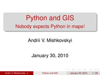 Python and GIS
          Nobody expects Python in maps!

                       Andrii V. Mishkovskyi


                           January 30, 2010


Andrii V. Mishkovskyi ()       Python and GIS   January 30, 2010   1 / 28
 