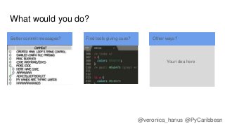 What would you do?
Better commit messages? Find tools giving cues? Other ways?
Your idea here
@veronica_hanus @PyCaribbean
 