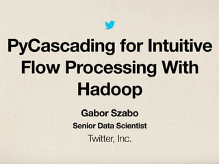 PyCascading for Intuitive
Flow Processing With
Hadoop
Gabor Szabo
Senior Data Scientist
Twitter, Inc.
 