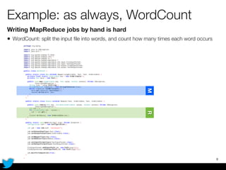 Example: as always, WordCount
Writing MapReduce jobs by hand is hard
• WordCount: split the input ﬁle into words, and count how many times each word occurs
8
MR
 