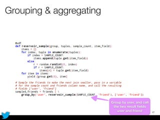 Grouping & aggregating
17
Group by user, and call
the two result ﬁelds
user and friend
 