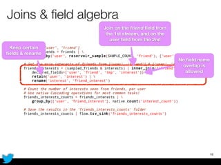 Joins & ﬁeld algebra
18
No ﬁeld name
overlap is
allowed
Keep certain
ﬁelds & rename
Join on the friend ﬁeld from
the 1st stream, and on the
user ﬁeld from the 2nd
 