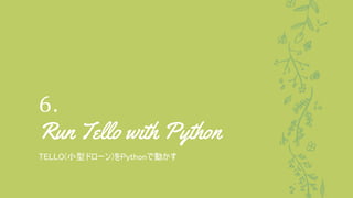 6.
Run Tello with Python
TELLO(小型ドローン)をPythonで動かす
 
