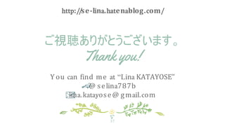 ご視聴ありがとうございます。
Thank you!
Y ou can find me at “Lina KATAYOSE”
@ selina787b
lina.katayose@ gmail.com
37
http://se-lina.hate...