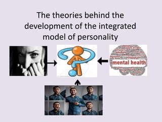 The theories behind the
development of the integrated
model of personality
 