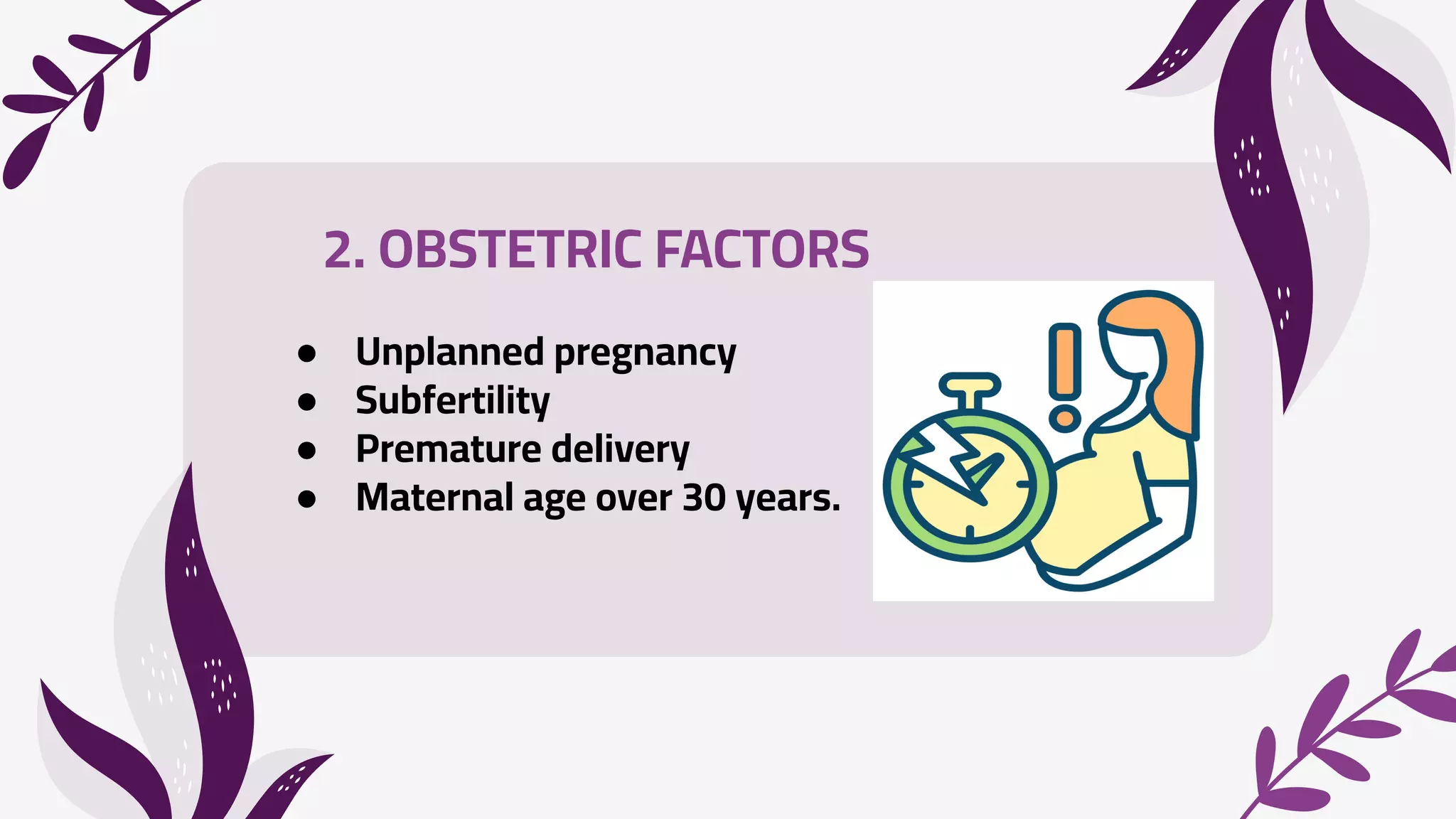 2. OBSTETRIC FACTORS
● Unplanned pregnancy
● Subfertility
● Premature delivery
● Maternal age over 30 years.
 