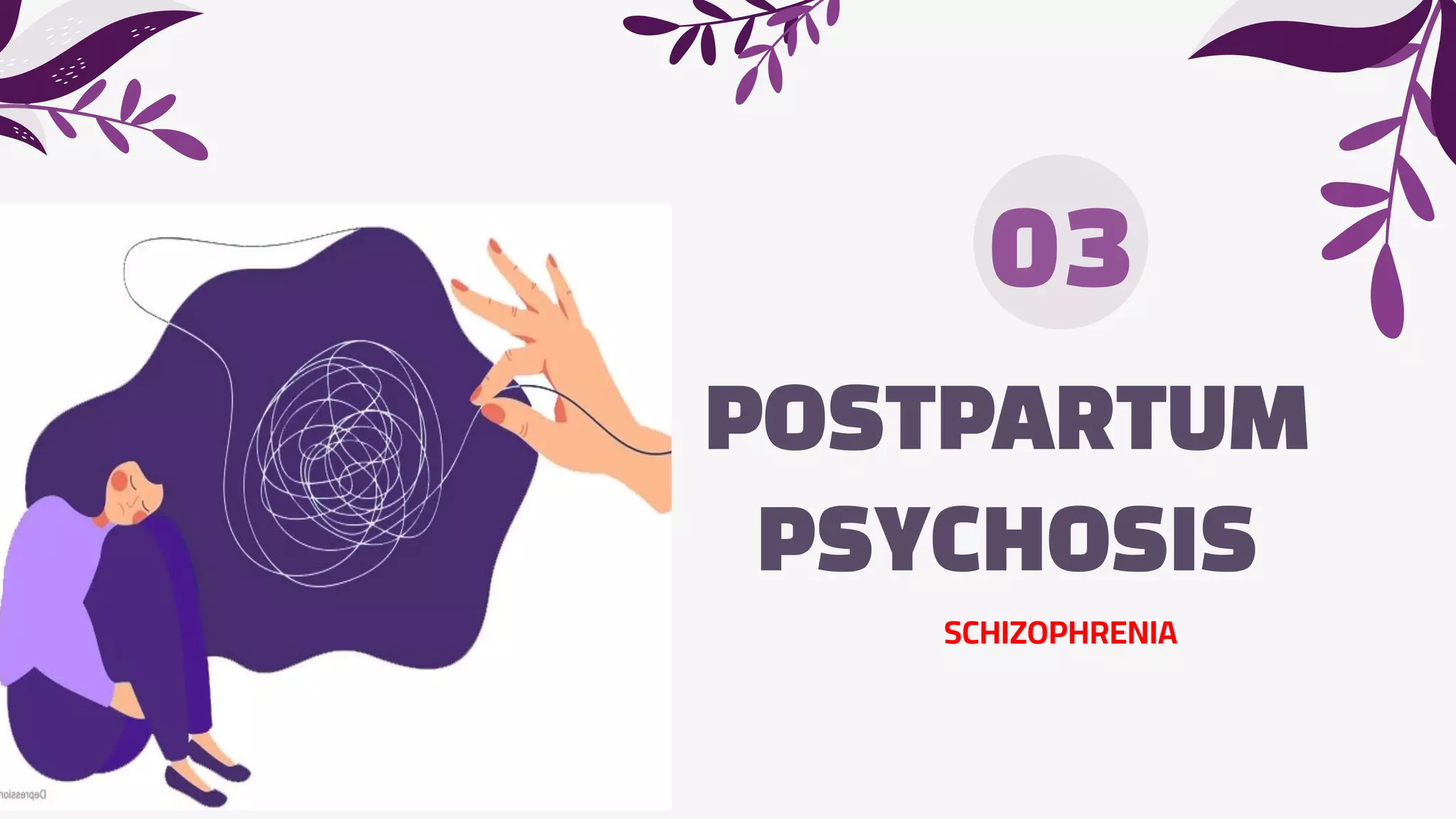 POSTPARTUM
PSYCHOSIS
03
SCHIZOPHRENIA
 