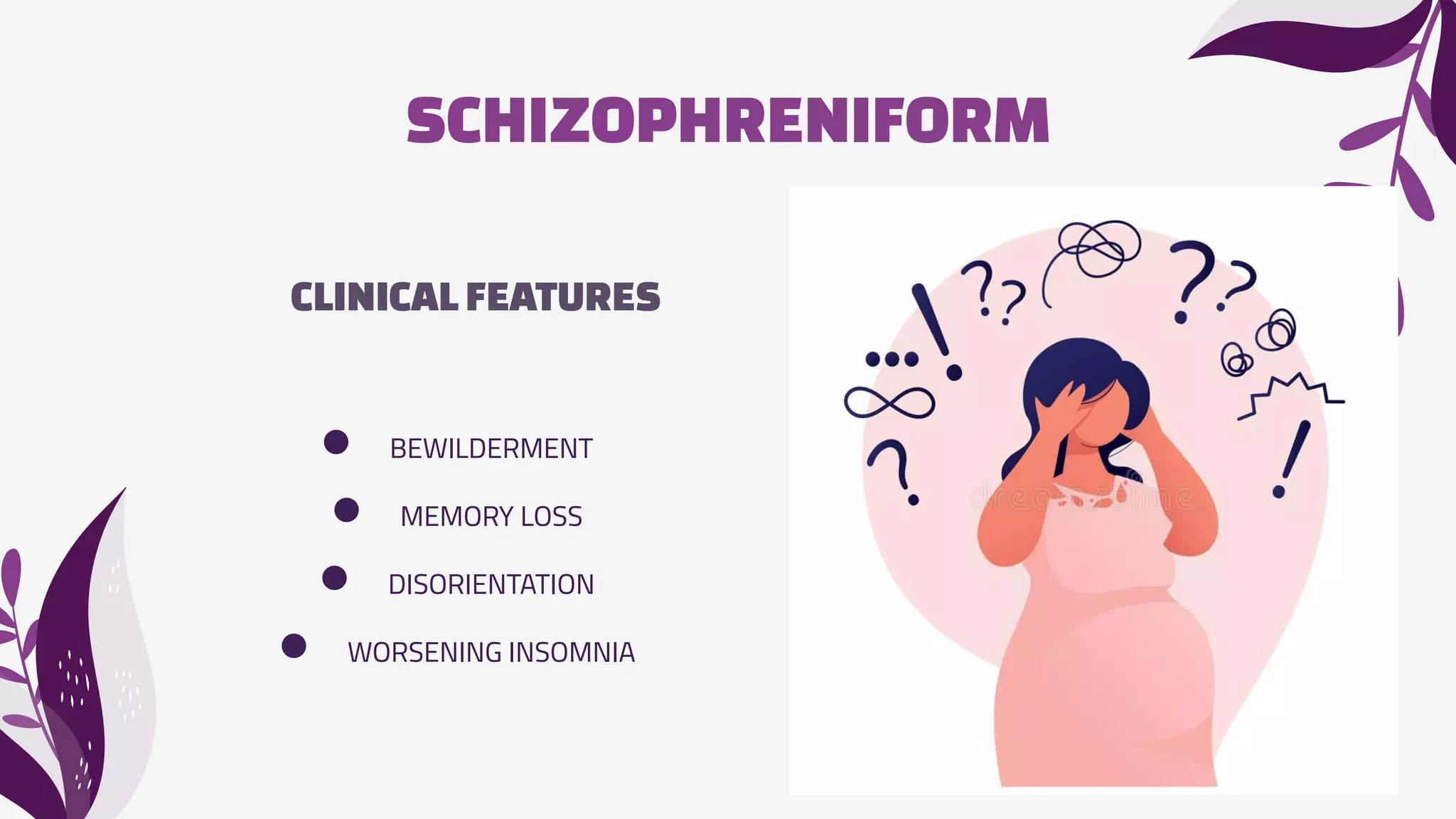 SCHIZOPHRENIFORM
CLINICALFEATURES
● BEWILDERMENT
● MEMORY LOSS
● DISORIENTATION
● WORSENING INSOMNIA
 