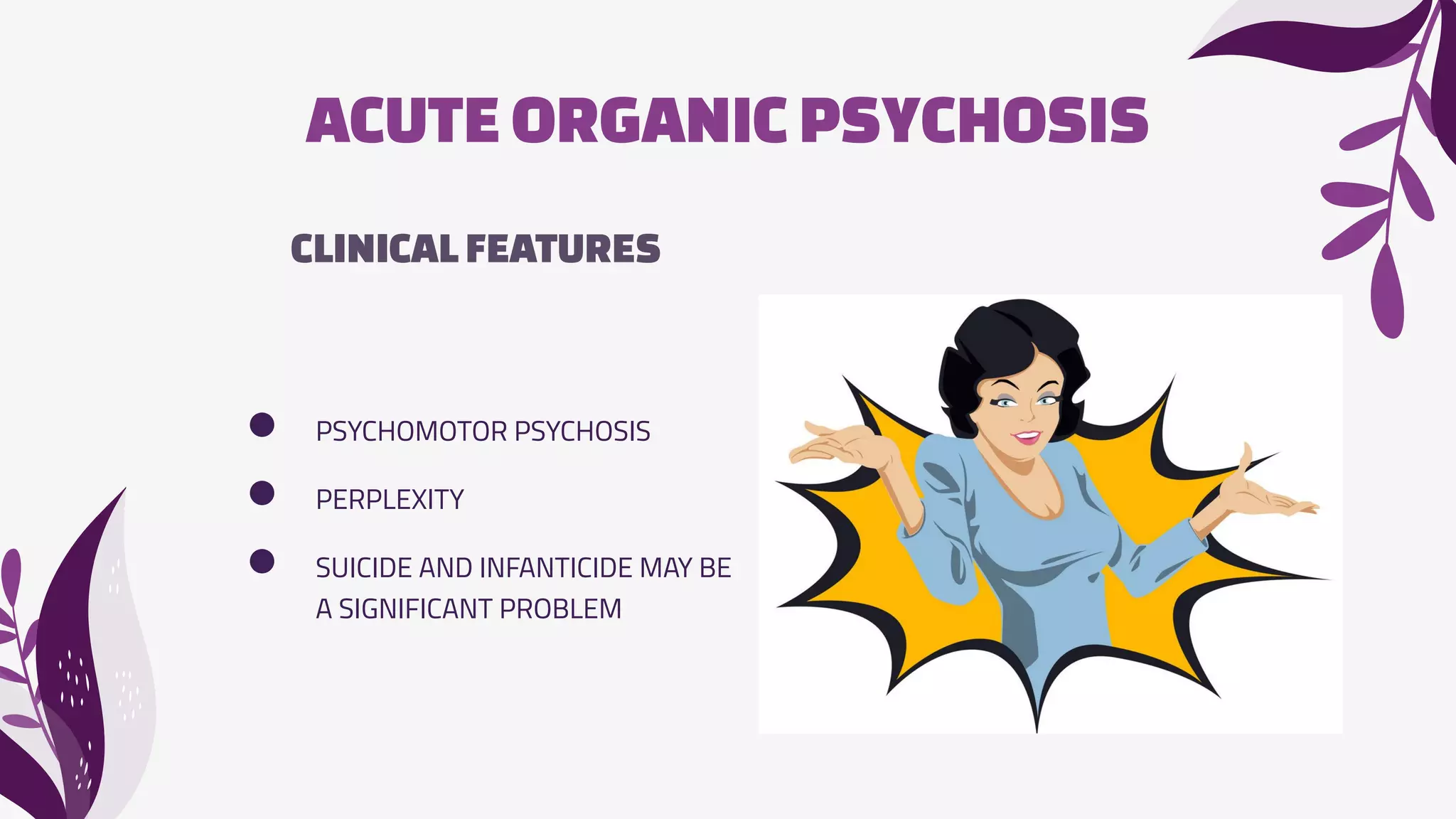 ACUTEORGANIC PSYCHOSIS
CLINICALFEATURES
● PSYCHOMOTOR PSYCHOSIS
● PERPLEXITY
● SUICIDE AND INFANTICIDE MAY BE
A SIGNIFICANT PROBLEM
 