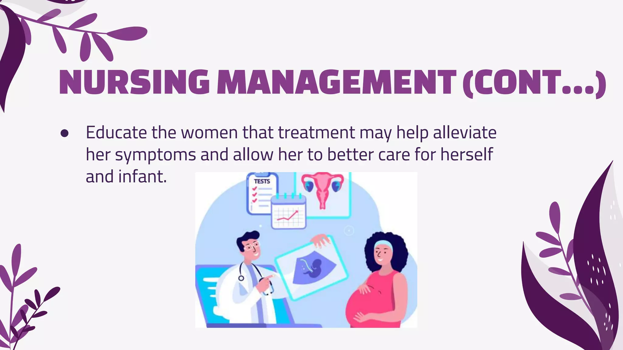 NURSINGMANAGEMENT(CONT…)
● Educate the women that treatment may help alleviate
her symptoms and allow her to better care for herself
and infant.
 