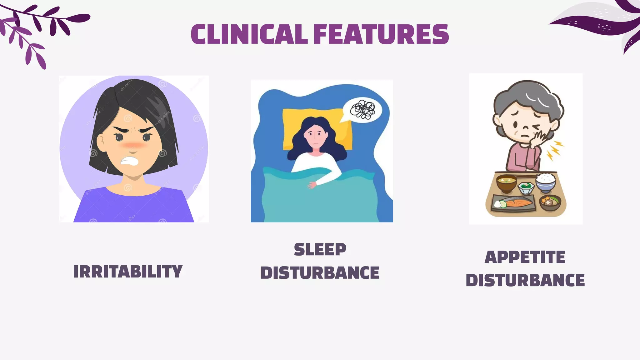 CLINICAL FEATURES
IRRITABILITY
SLEEP
DISTURBANCE
APPETITE
DISTURBANCE
 