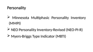 Personality
 Minnesota Multiphasic Personality Inventory
(MMPI)
 NEO Personality Inventory-Revised (NEO-PI-R)
 Myers-Briggs Type Indicator (MBTI)
 