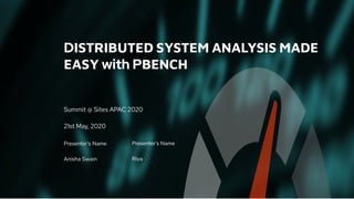 Summit @ Sites APAC 2020
21st May, 2020
DISTRIBUTED SYSTEM ANALYSIS MADE
EASY with PBENCH
Presenter’s Name
Anisha Swain
Presenter’s Name
Riya
 