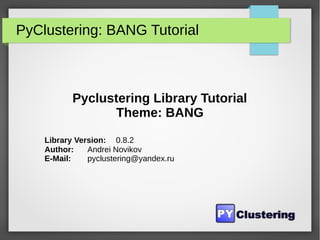 PyClustering: BANG Tutorial
Pyclustering Library Tutorial
Theme: BANG
Library Version: 0.8.2
Author: Andrei Novikov
E-Mail: pyclustering@yandex.ru
 