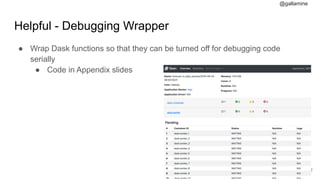 @gallamine
Helpful - Debugging Wrapper
● Wrap Dask functions so that they can be turned off for debugging code
serially
● Code in Appendix slides
#22
 