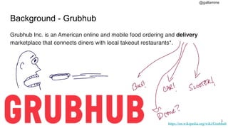 @gallamine
Background - Grubhub
Grubhub Inc. is an American online and mobile food ordering and delivery
marketplace that connects diners with local takeout restaurants*.
#3
https://en.wikipedia.org/wiki/Grubhub
 