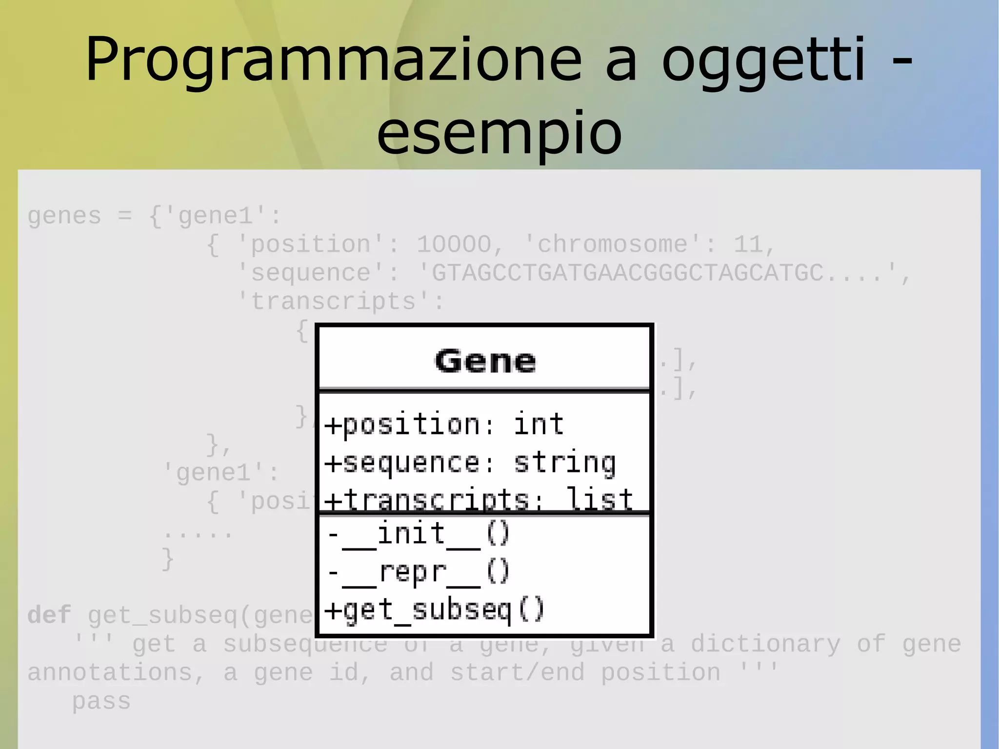 Python e bioinformatica Curva d'apprendimento ☺☺☺☺☺ Facile da imparare ma potente Leggibilitá ☺☺☺☺☺ Testing ☺☺☺☺☺ Doctest, unittest, nose Comunitá open source ☺☺☺ BioPerl e BioConductor sono piu' ampi Paradigmi di programmazione ☺☺☺☺☺ Multi paradigma, OO Velocitá di esecuzione  Interpretato;  Database ☺☺☺☺☺ Ottimi ORM (sqlalchemy), supporto ad altri tipi di db 