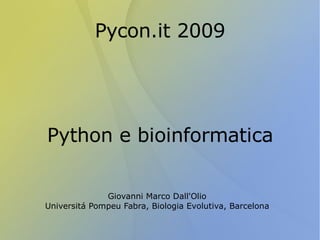 Pycon.it 2009 Python e bioinformatica Giovanni Marco Dall'Olio Universitá Pompeu Fabra, Biologia Evolutiva, Barcelona 