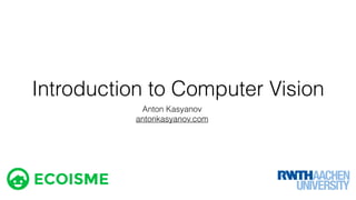 Introduction to Computer Vision
Anton Kasyanov
antonkasyanov.com
 