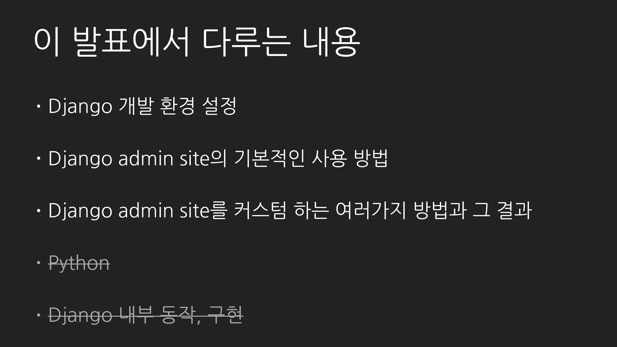 발표의 모든 내용은 여기에 있습니다.
• https://docs.djangoproject.com/en/1.11/ref/contrib/admin
• ModelAdmin, InlineModelAdmin, AdminSite, LogEntry
• Overriding admin templates, Reversing admin urls
• https://docs.djangoproject.com/en/1.11/ref/contrib/admin/actions/
• Writing actions, Advanced action techniques
• https://docs.djangoproject.com/en/1.11/ref/contrib/admin/admindocs/
• https://docs.djangoproject.com/en/1.11/ref/contrib/admin/javascript/
 