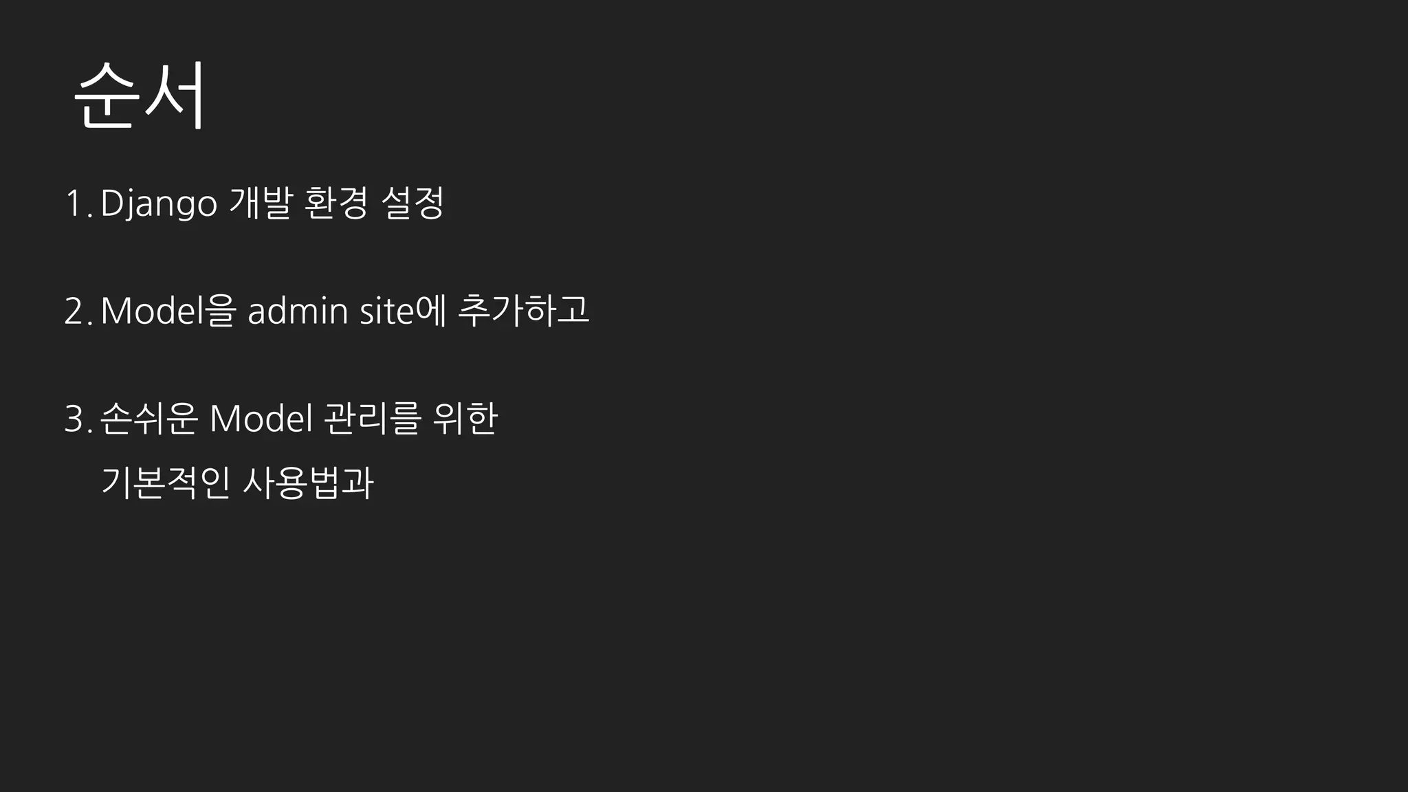 순서
1.Django 설치
2.Model을 admin site에 등록하기
3.기본적인 사용법
4.조금 더 심화된 사용법
5.커스텀 페이지 추가
6.UI 변경하기
7.Admin site 분리하기
8.마지막으로 (간단한) 문서화!
 